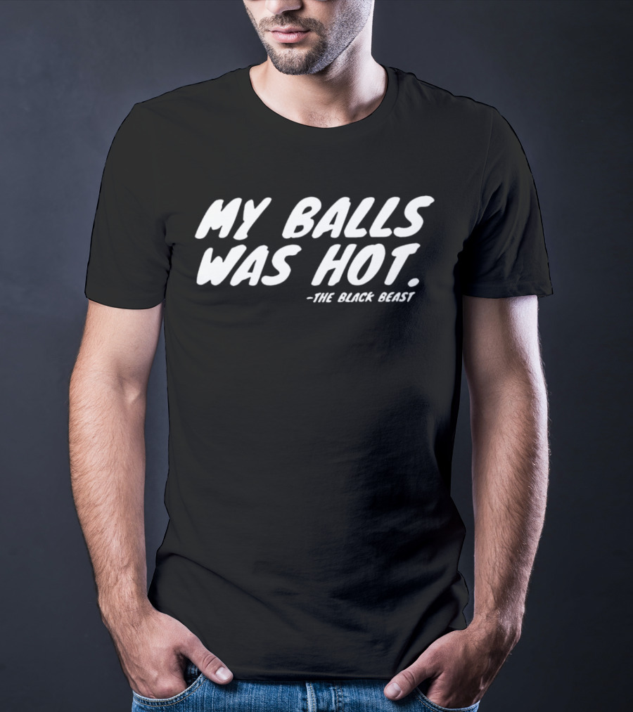 My Balls Was Hot The Black Beast T-Shirt
