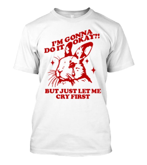 I'm Gonna Do It Okay But Just Let Me Cry First Rabbit T-Shirt