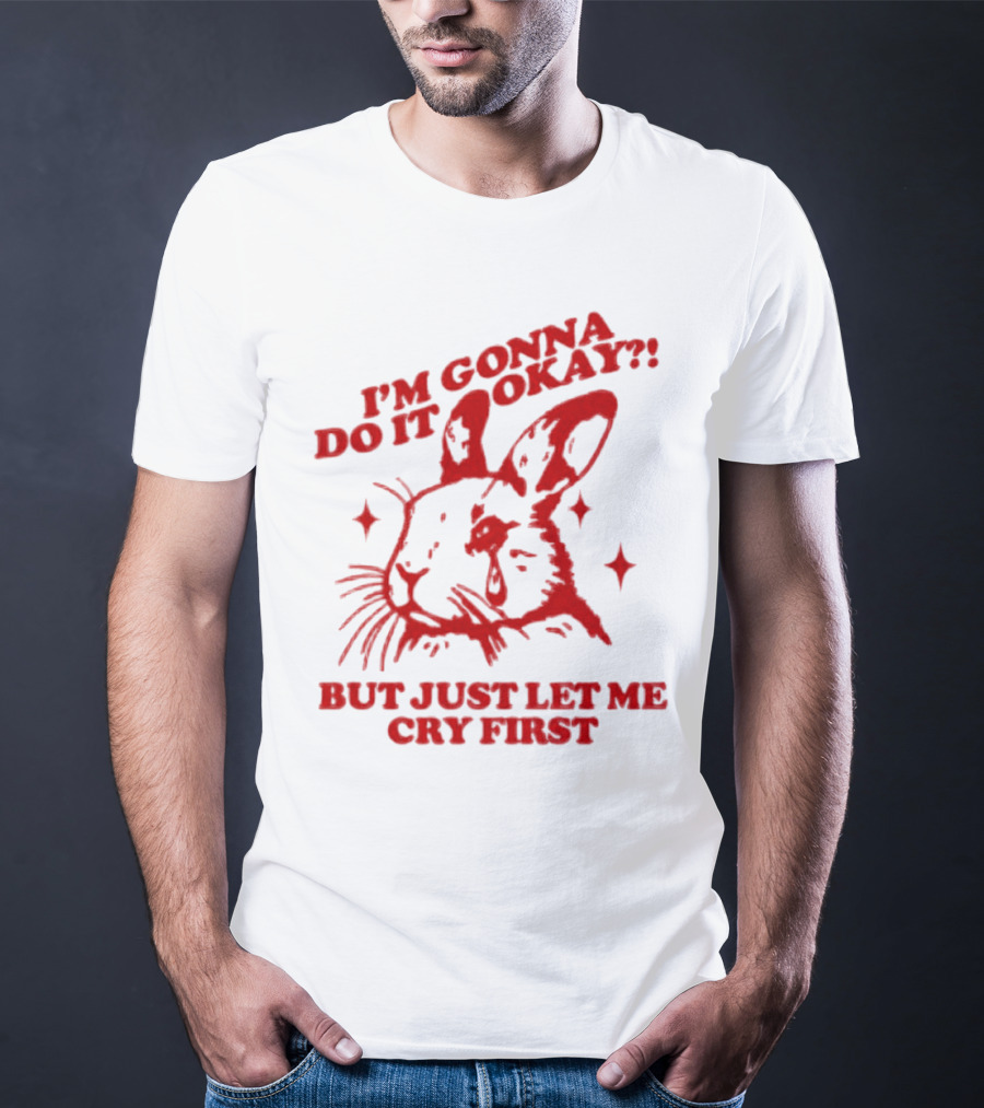I'm Gonna Do It Okay But Just Let Me Cry First Rabbit T-Shirt