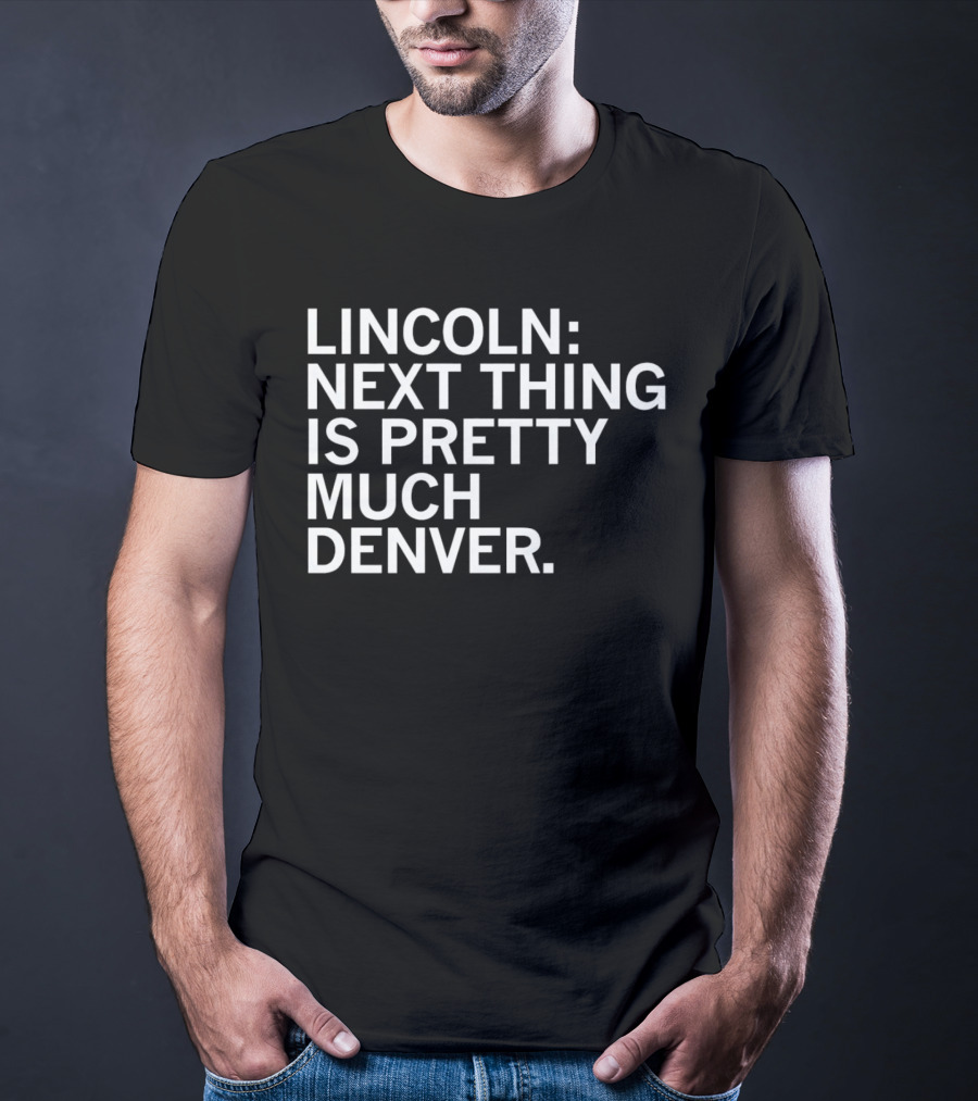 Lincoln Next Thing Is Pretty Much Denver T-Shirt