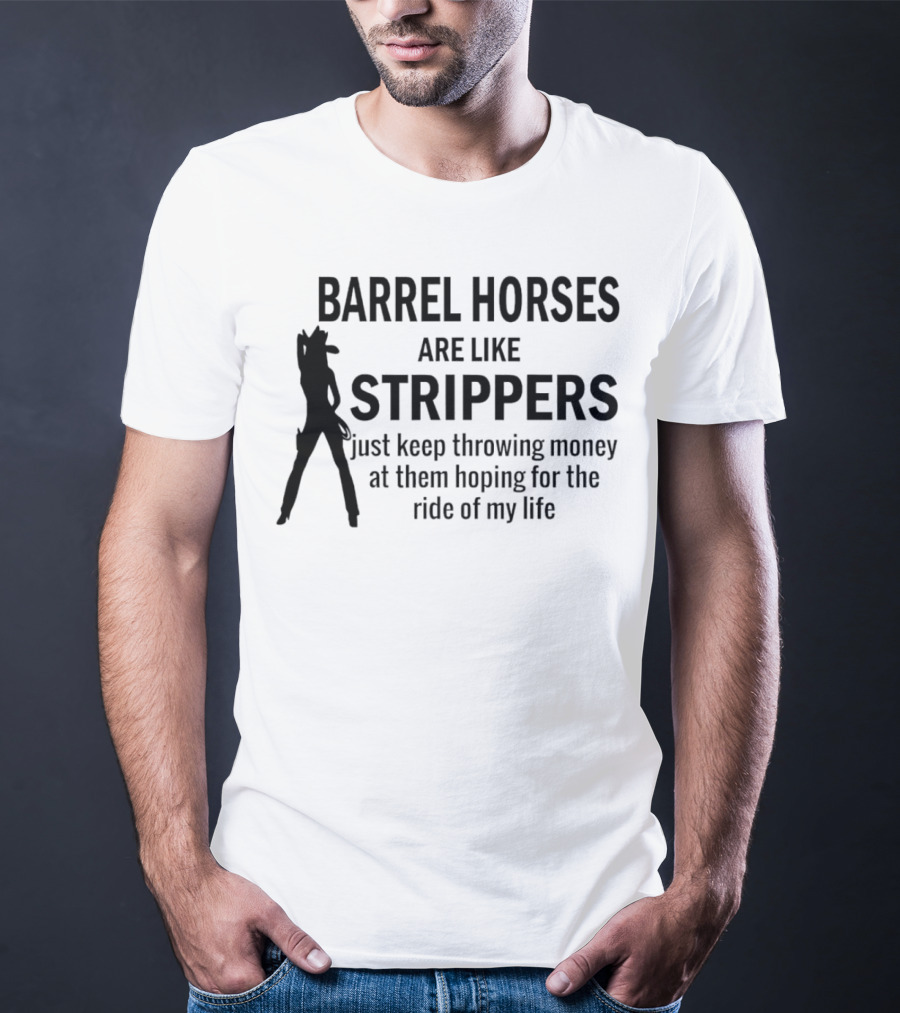 Barrel Horses Are Like Strippers Just Keep Throwing Money At Them Hoping For The Ride Of My Life T-Shirt