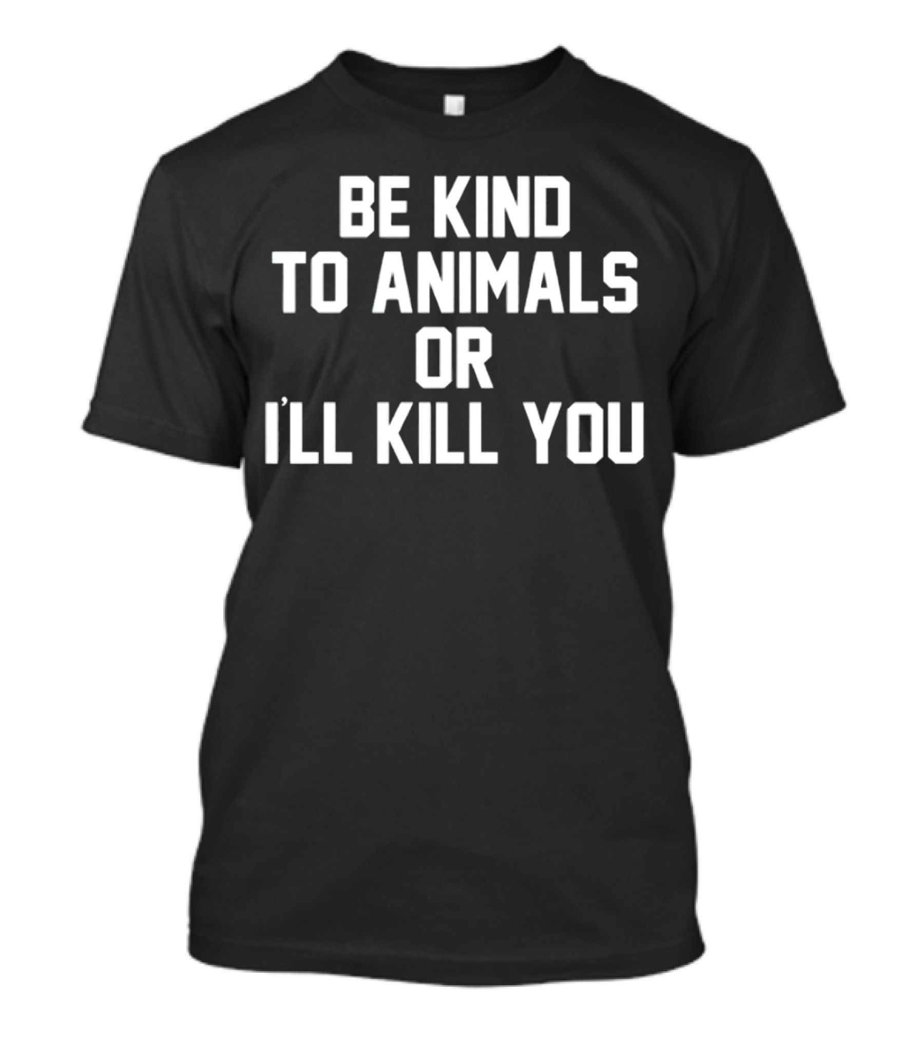 BE KIND TO ANIMALS OR I’LL KILL YOU T-Shirt
