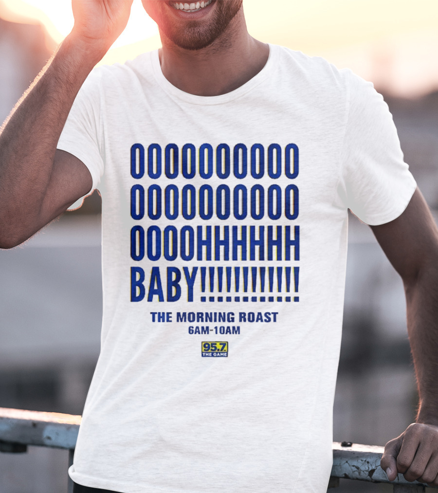 OOOOOOO OOOOOOOO OOOOHHHHH BABY The Morning Roast 6AM-10AM 95.7 The Game T-Shirt