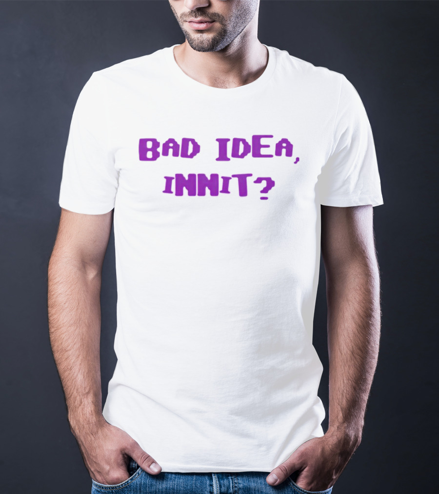 Bad Idea Innit T-Shirt