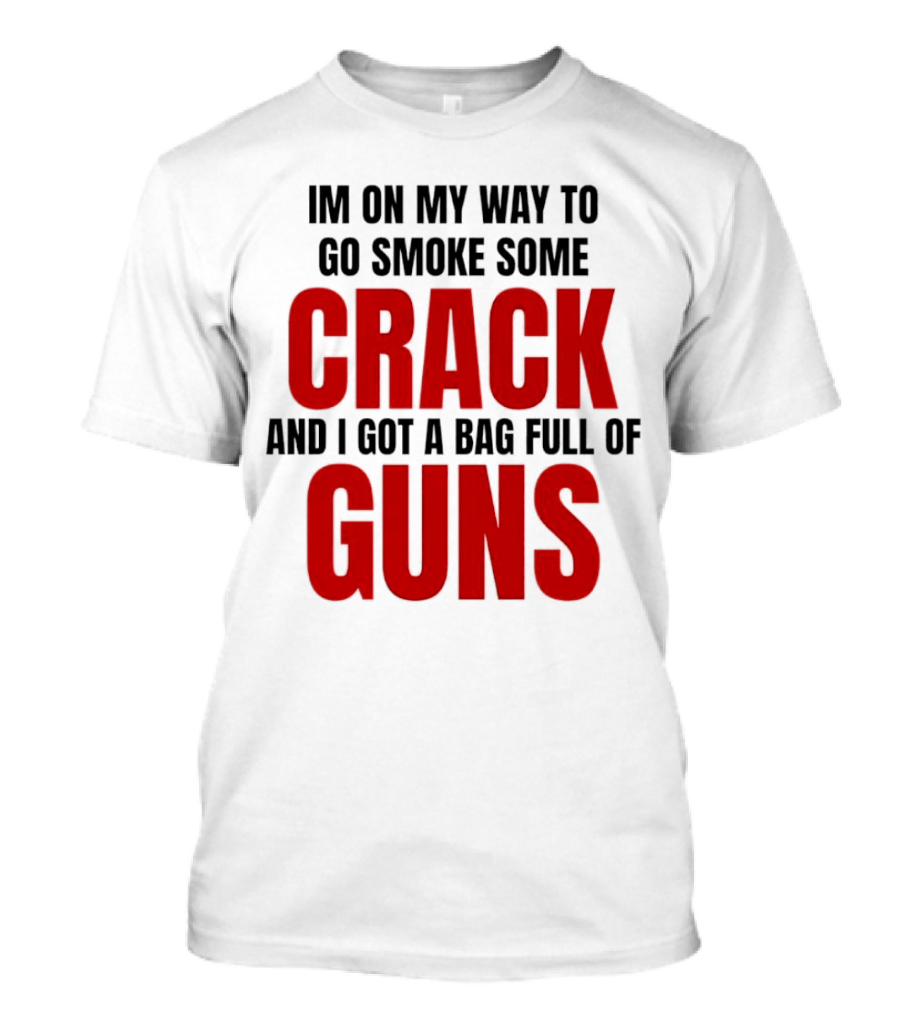 I'm On My Way To Go Smoke Some Crack And I Got A Bag Full Of Guns T-Shirt