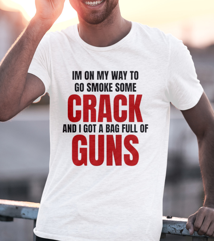 I'm On My Way To Go Smoke Some Crack And I Got A Bag Full Of Guns T-Shirt