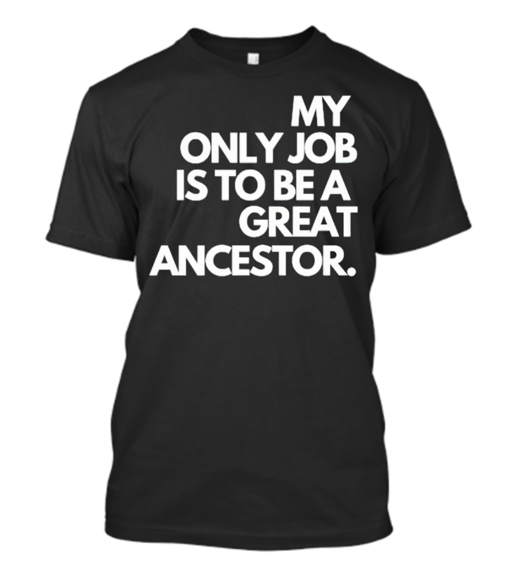 MY ONLY JOB IS TO BE A GREAT ANCESTOR T-Shirt