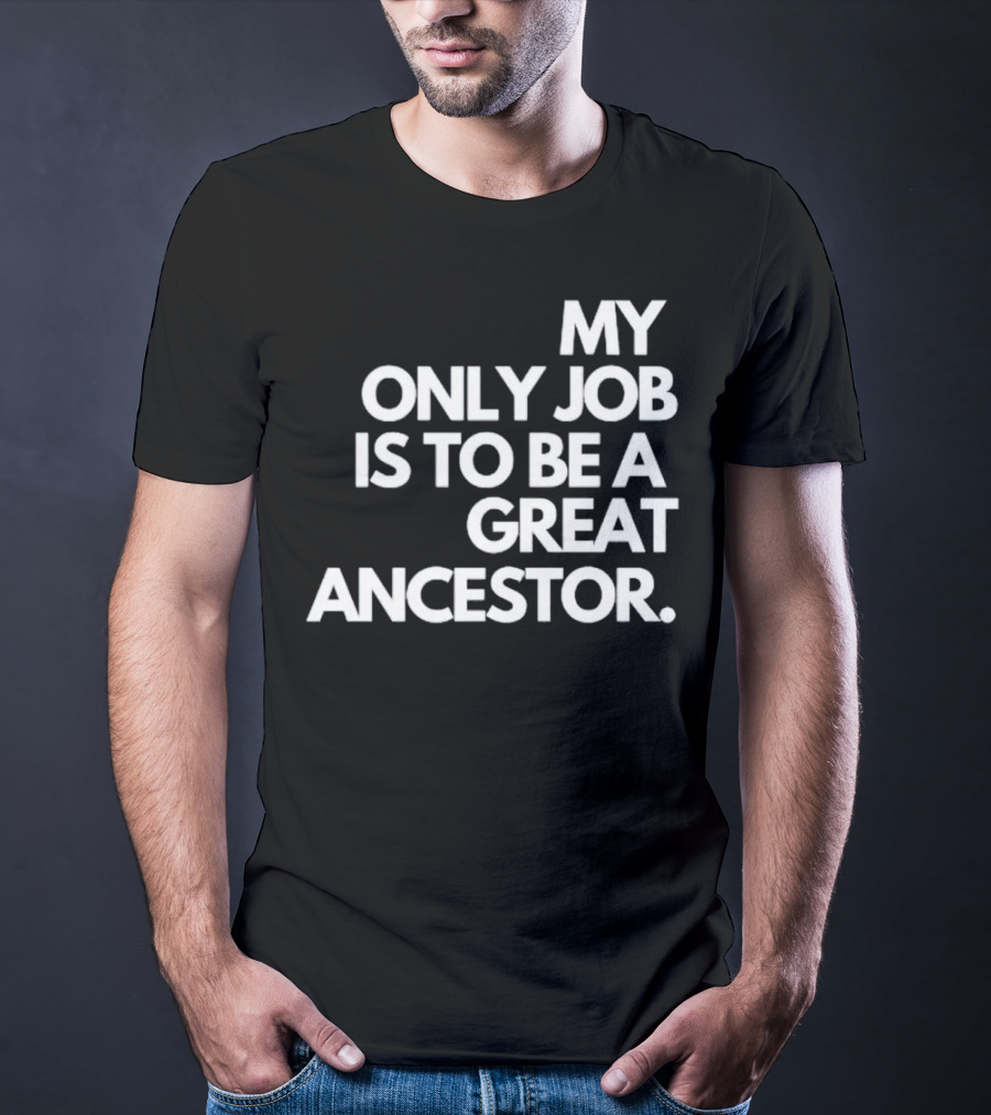 MY ONLY JOB IS TO BE A GREAT ANCESTOR T-Shirt