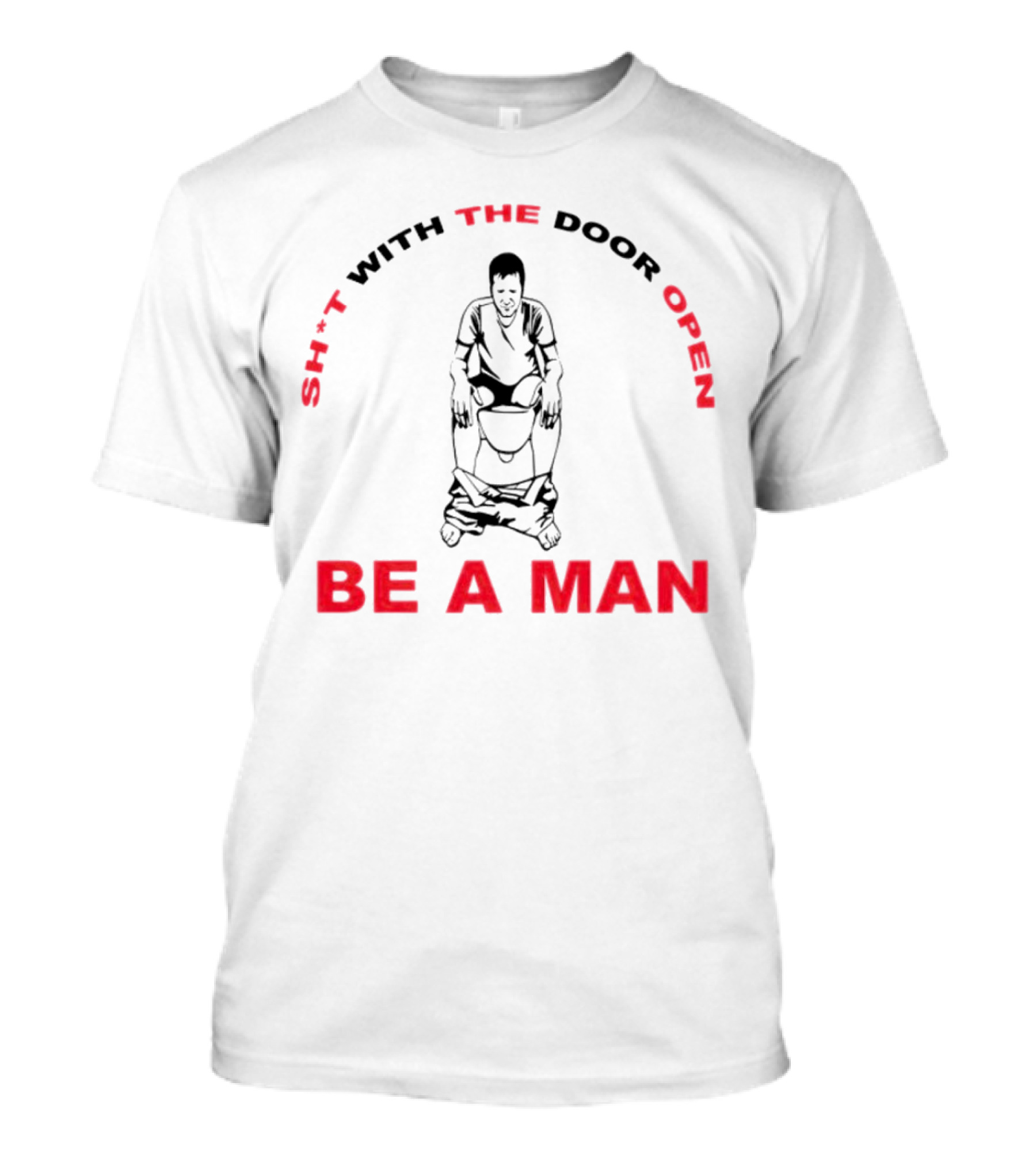 Sh*t With The Door Open Be A Man Bold Humor T-Shirt