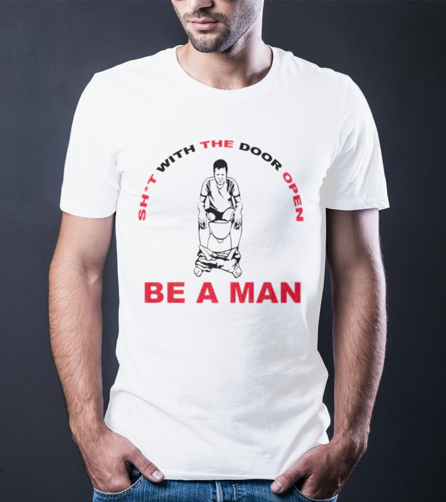 Sh*t With The Door Open Be A Man Bold Humor T-Shirt