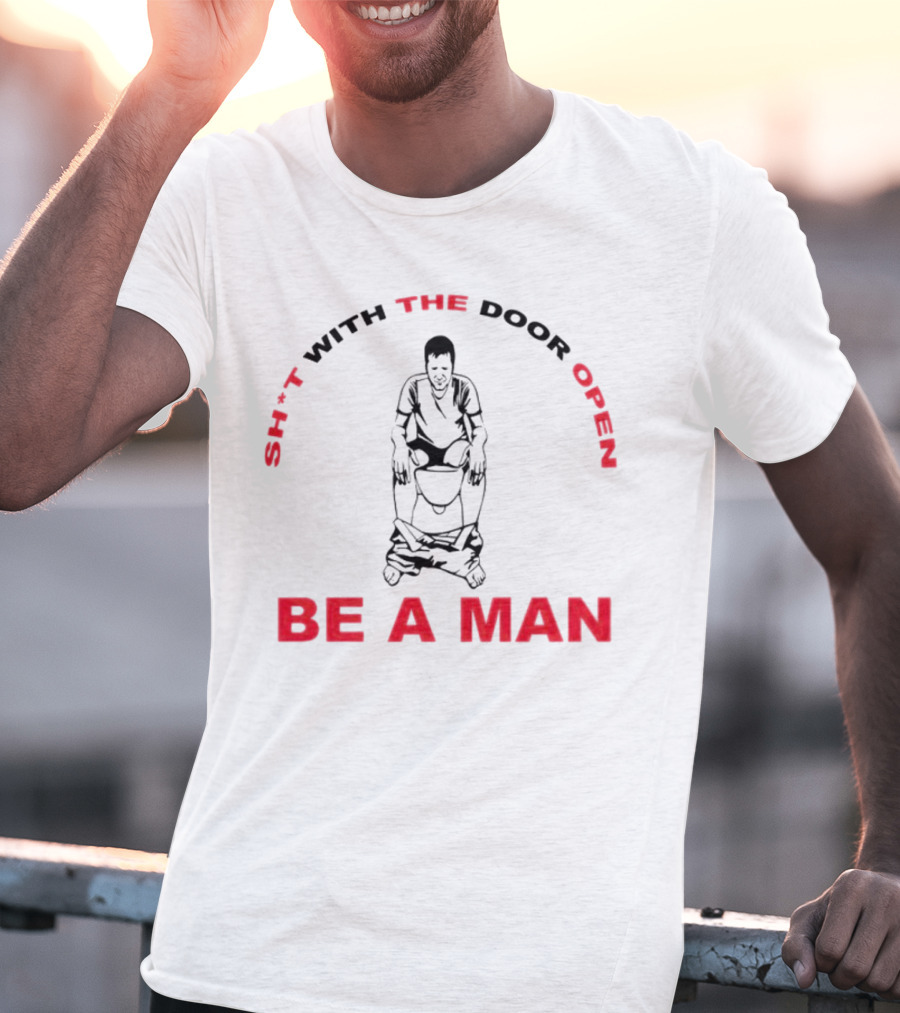 Sh*t With The Door Open Be A Man Bold Humor T-Shirt