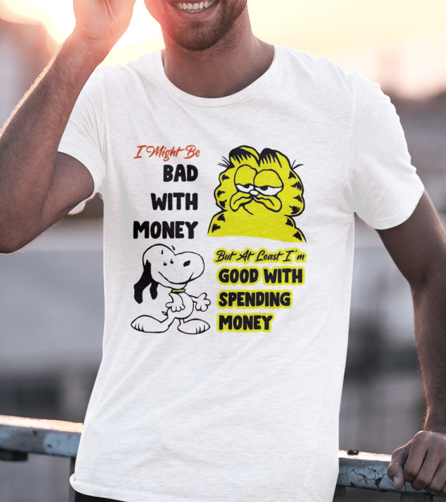I Might Be Bad With Money Garfield And Snoopy Good With Spending Money T-Shirt