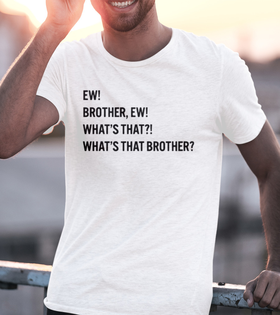 Ew Brother Ew What's That What's That Brother T-Shirt