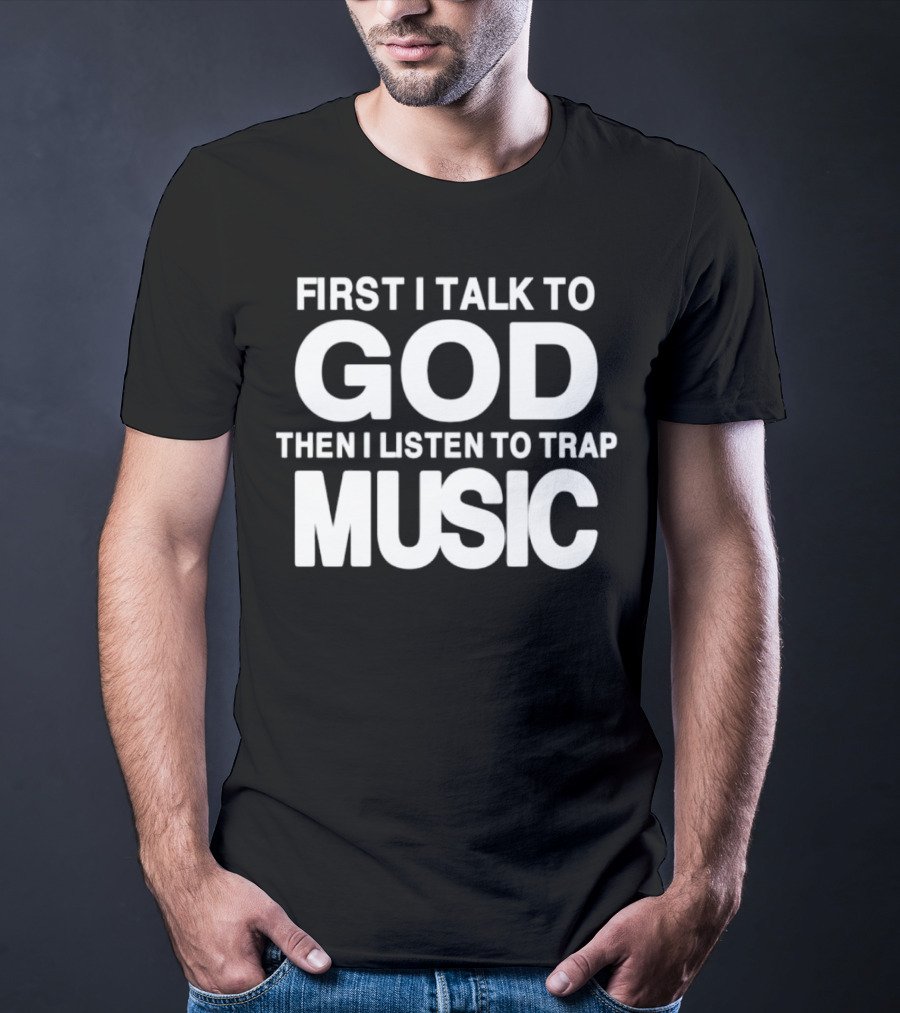 First I Talk To God Then I Listen To Trap Music Message T-Shirt