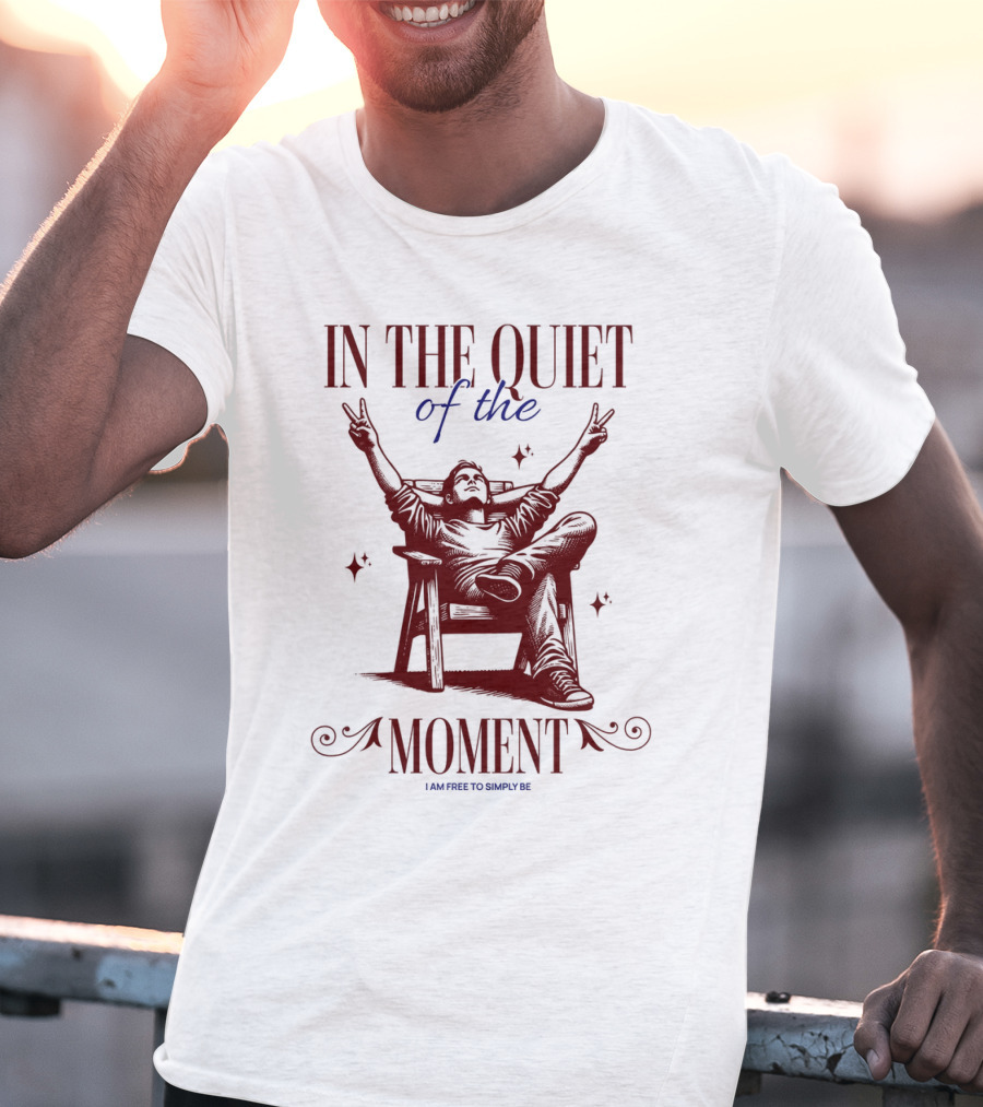 IN THE QUIET OF THE MOMENT I AM FREE TO SIMPLY BE T-Shirt