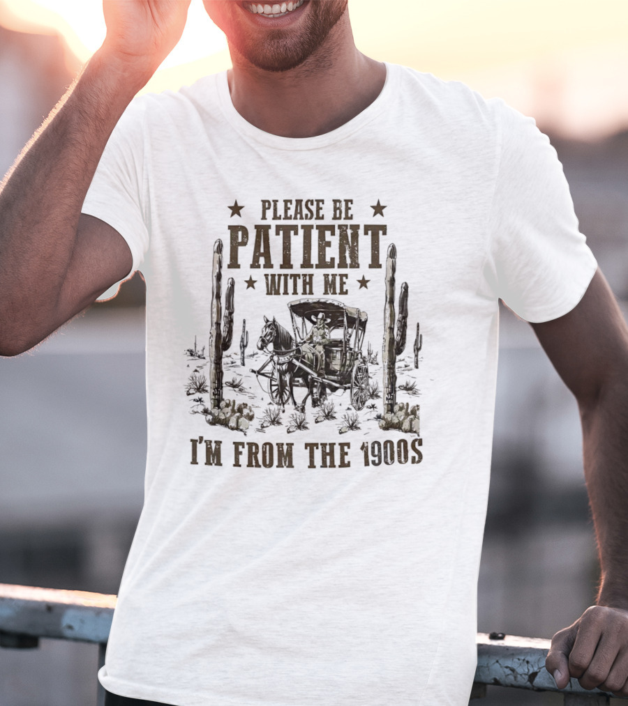 Please Be Patient With Me I'm From The 1900s Vintage Western Wagon And Cactus Desert Scene T-Shirt