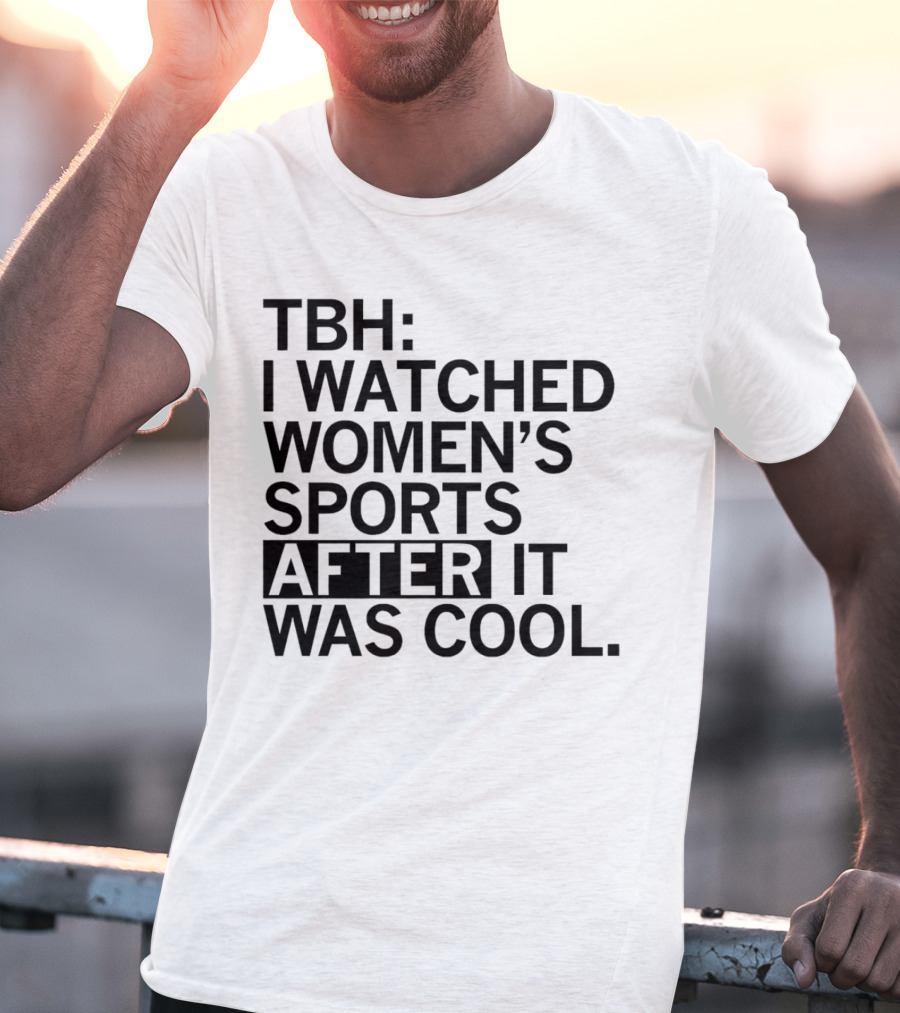 TBH I Watched Women’s Sports After It Was Cool T-Shirt