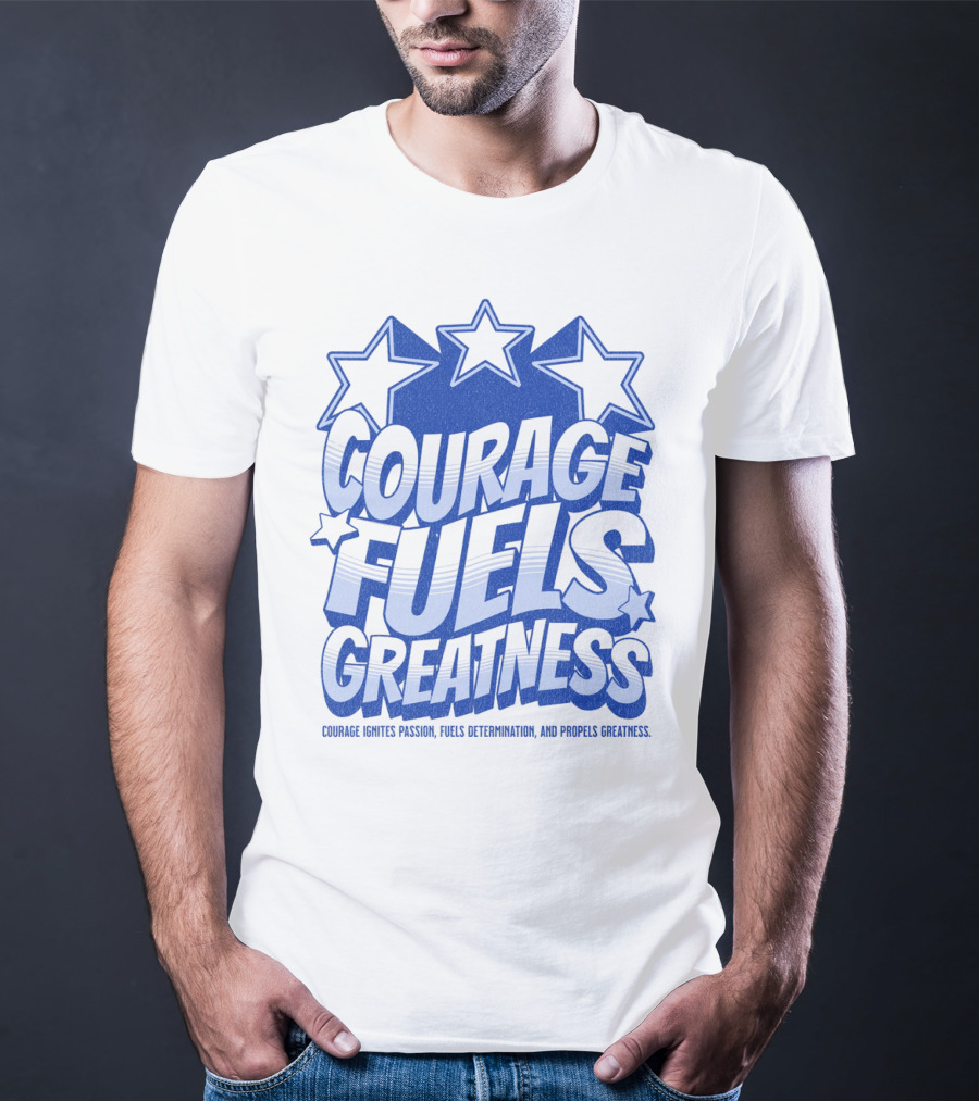 Courage Fuels Greatness Ignites Passion And Determination With Stars T-Shirt