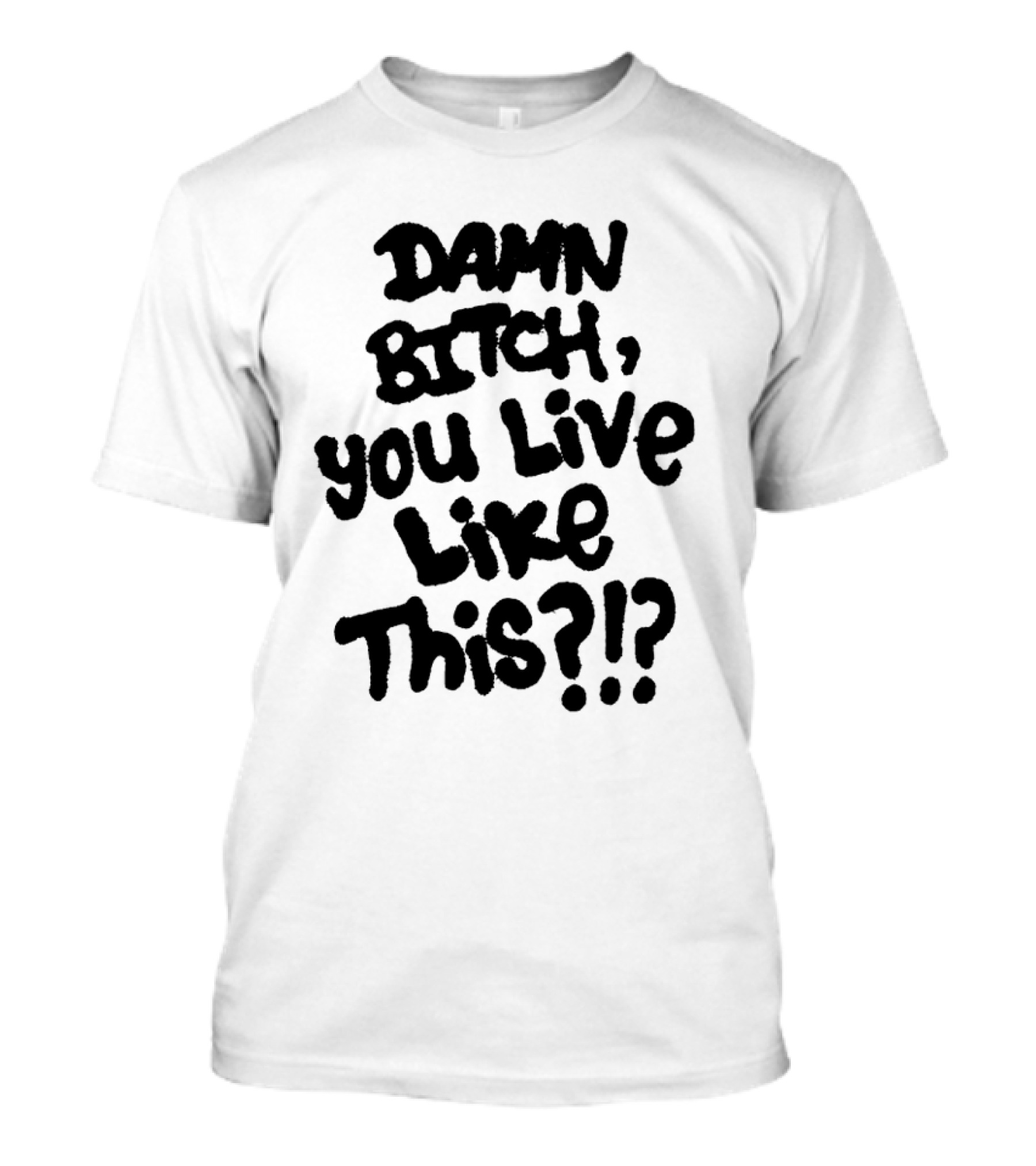 Damn Bitch You Live Like This?? T-Shirt