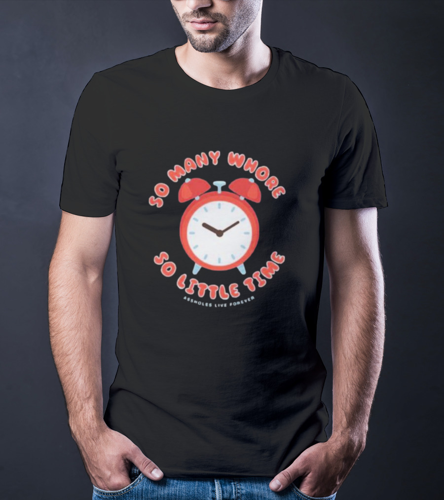 So Many Whore So Little Time Assholes Live Forever T-Shirt