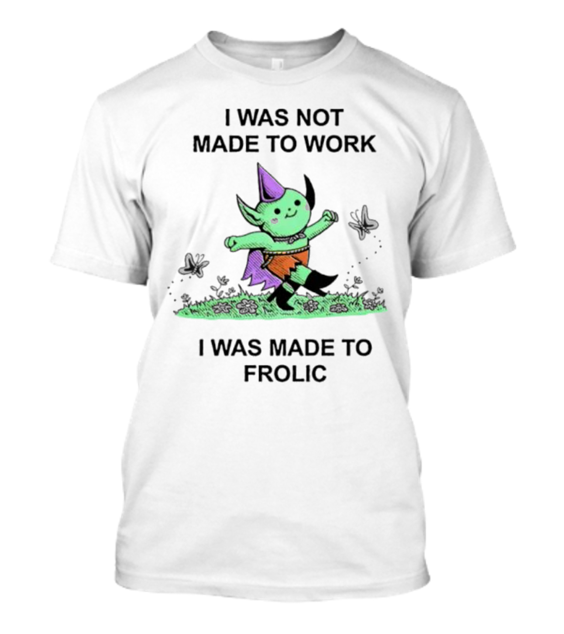 I Was Not Made To Work I Was Made To Frolic With Green Elf In Purple Hat And Orange Shorts T-Shirt