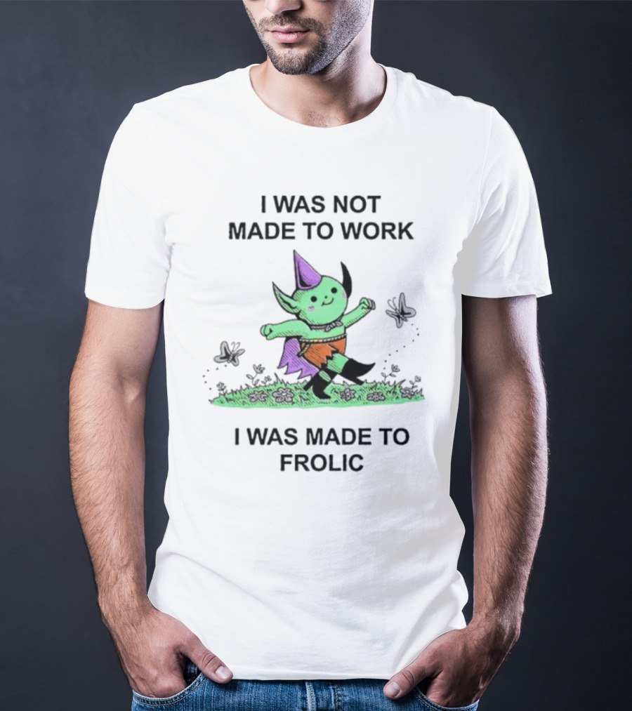 I Was Not Made To Work I Was Made To Frolic With Green Elf In Purple Hat And Orange Shorts T-Shirt