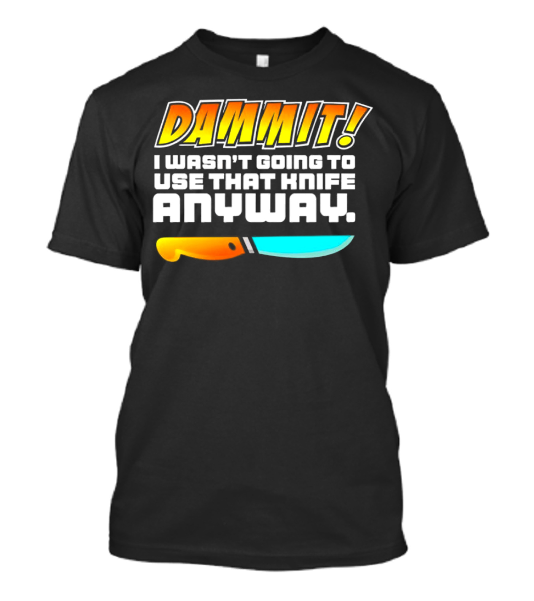 Dammit I Wasn't Going To Use That Knife Anyway Colorful Knife T-Shirt