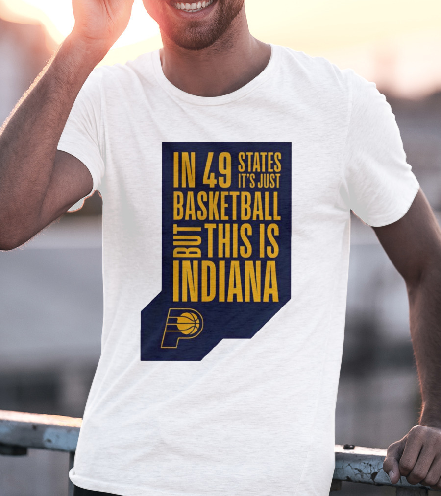 Indiana Pacers In 49 States It's Just Basketball But This Is Indiana T-Shirt