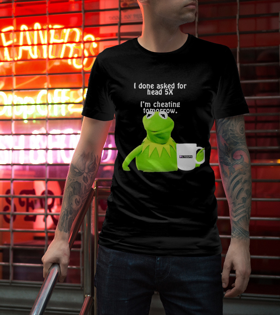 I Done Asked For Head 5X I’m Cheating Tomorrow Frog With Mug Ctespn T-Shirt
