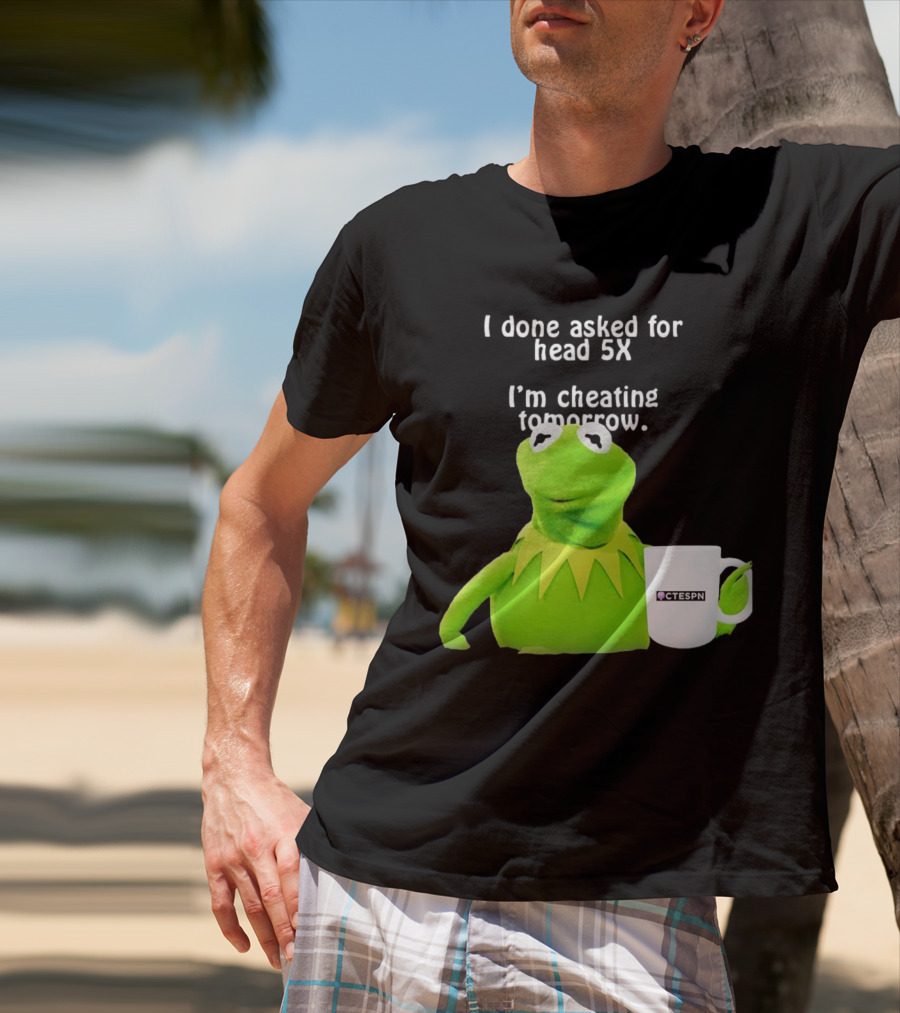 I Done Asked For Head 5X I’m Cheating Tomorrow Frog With Mug Ctespn T-Shirt