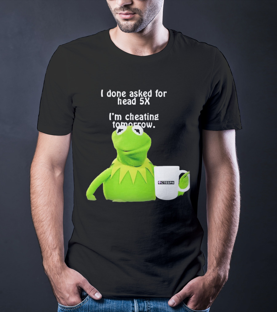 I Done Asked For Head 5X I’m Cheating Tomorrow Frog With Mug Ctespn T-Shirt