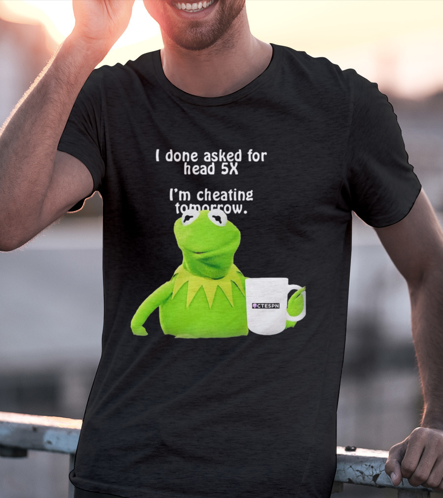 I Done Asked For Head 5X I’m Cheating Tomorrow Frog With Mug Ctespn T-Shirt