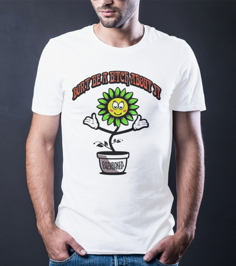 Don't Be A Bitch About It Smiling Sunflower Eazybaked Pot Plant T-Shirt