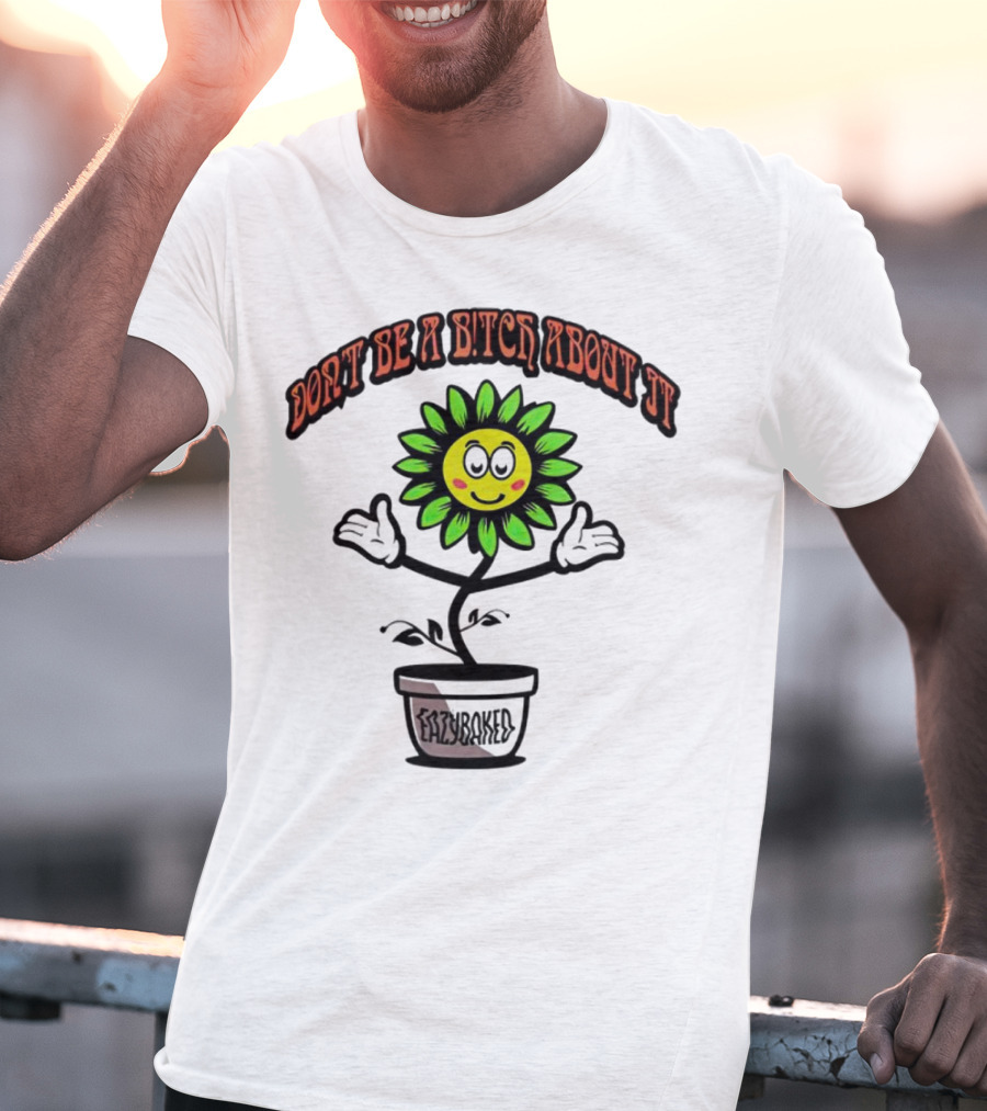 Don't Be A Bitch About It Smiling Sunflower Eazybaked Pot Plant T-Shirt