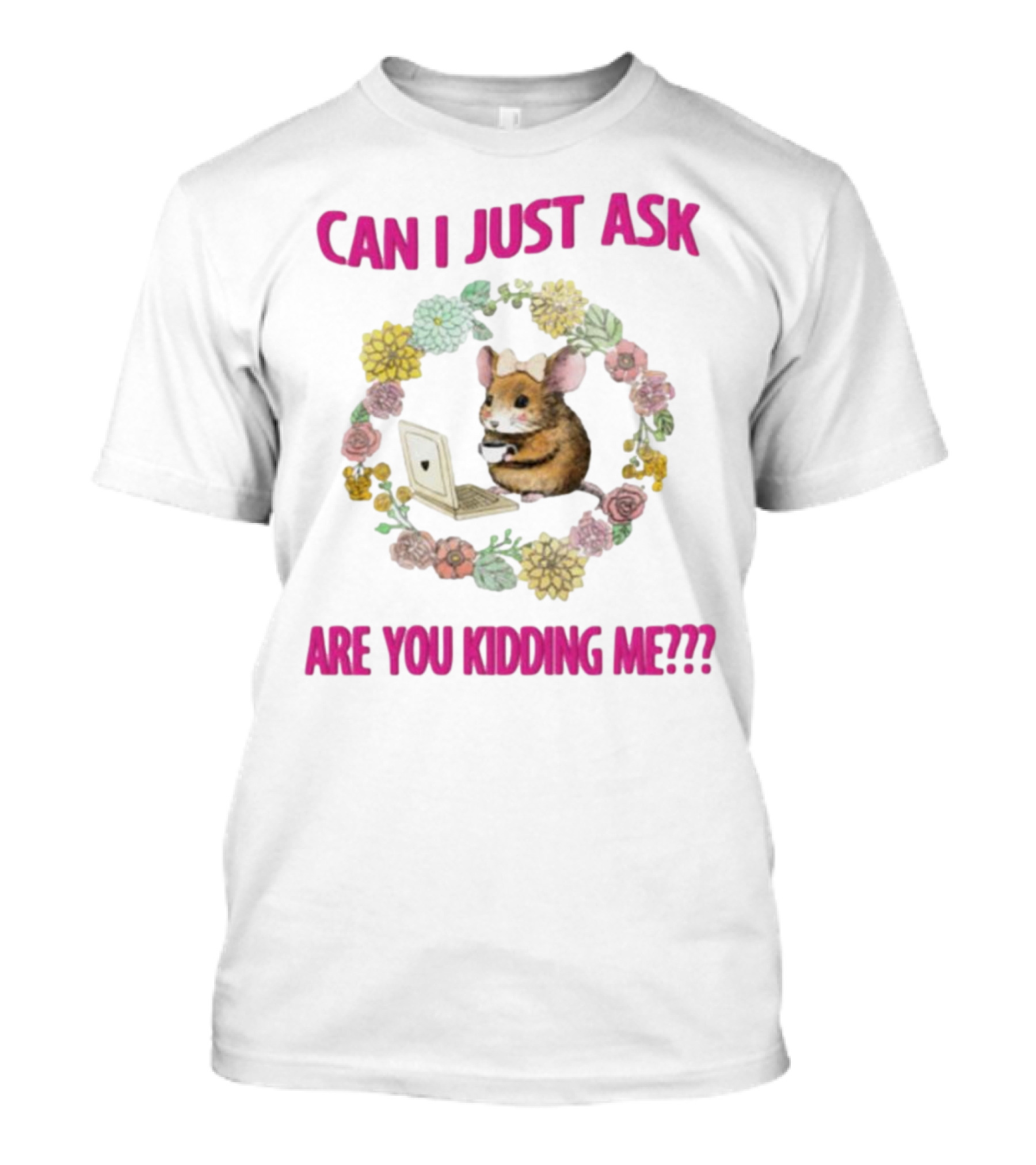 Can I Just Ask Are You Kidding Me Rat With Laptop And Floral Wreath T-Shirt