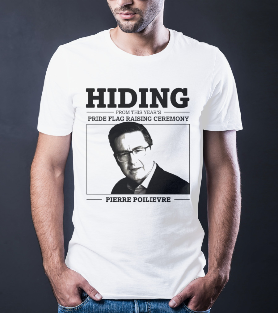Hiding From This Year’s Pride Flag Raising Ceremony Pierre Poilievre T-Shirt