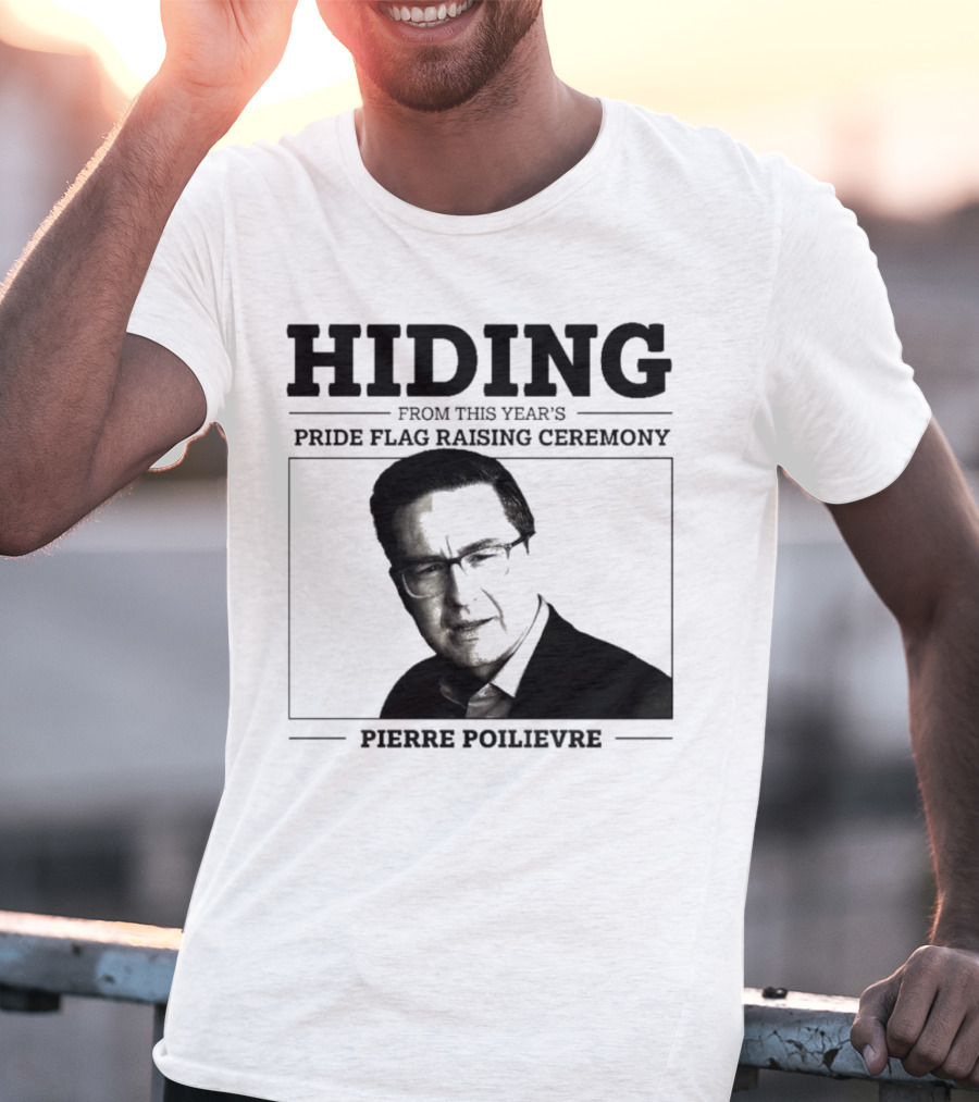 Hiding From This Year’s Pride Flag Raising Ceremony Pierre Poilievre T-Shirt