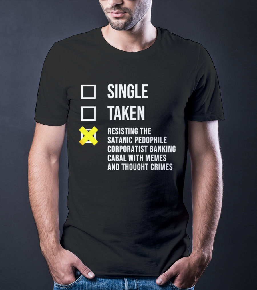 Single Taken Resisting The Satanic Pedophile Corporatist Banking Cabal With Memes And Thought Crimes T-Shirt
