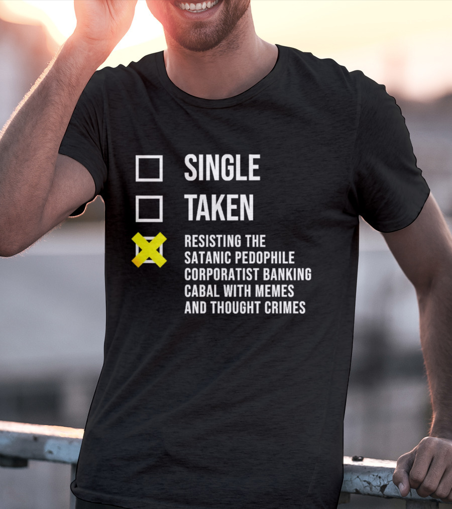 Single Taken Resisting The Satanic Pedophile Corporatist Banking Cabal With Memes And Thought Crimes T-Shirt