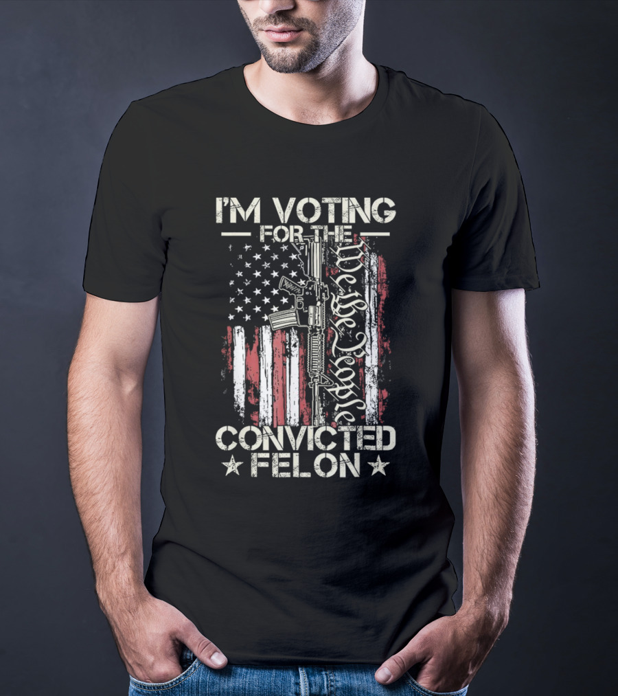 I'm Voting For The Convicted Felon We The People Gun Flag T-Shirt