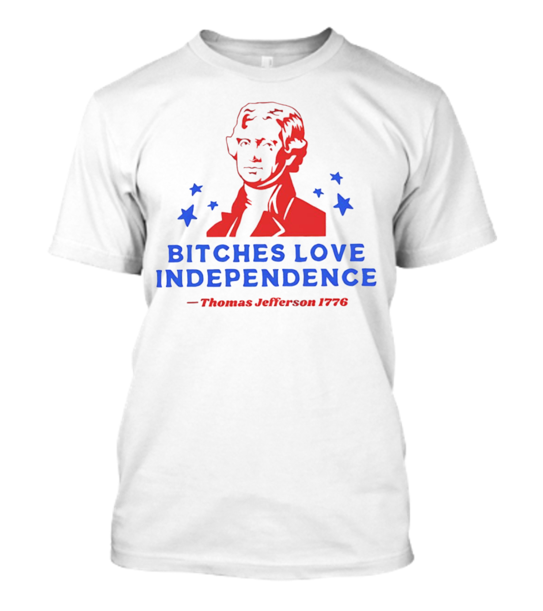 Bitches Love Independence Thomas Jefferson 1776 Red Blue Stars T-Shirt