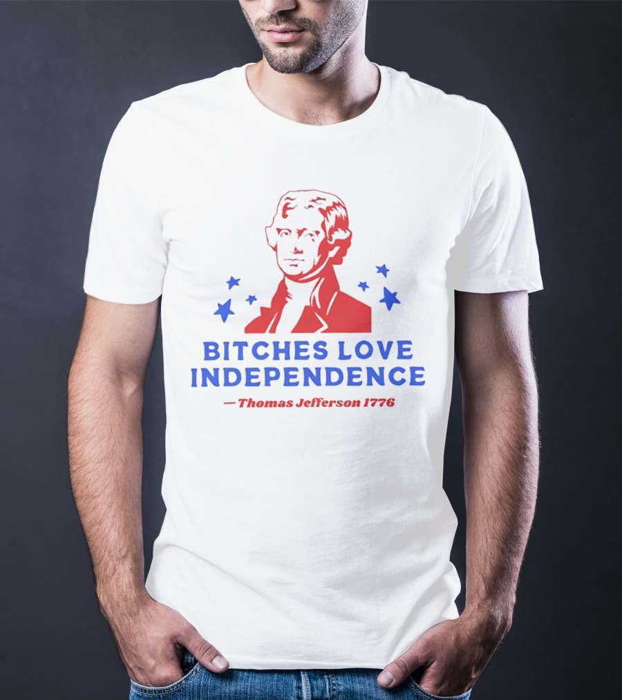 Bitches Love Independence Thomas Jefferson 1776 Red Blue Stars T-Shirt