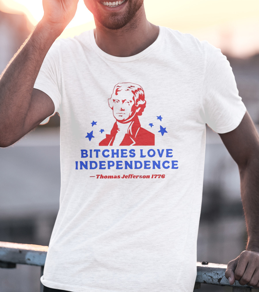Bitches Love Independence Thomas Jefferson 1776 Red Blue Stars T-Shirt