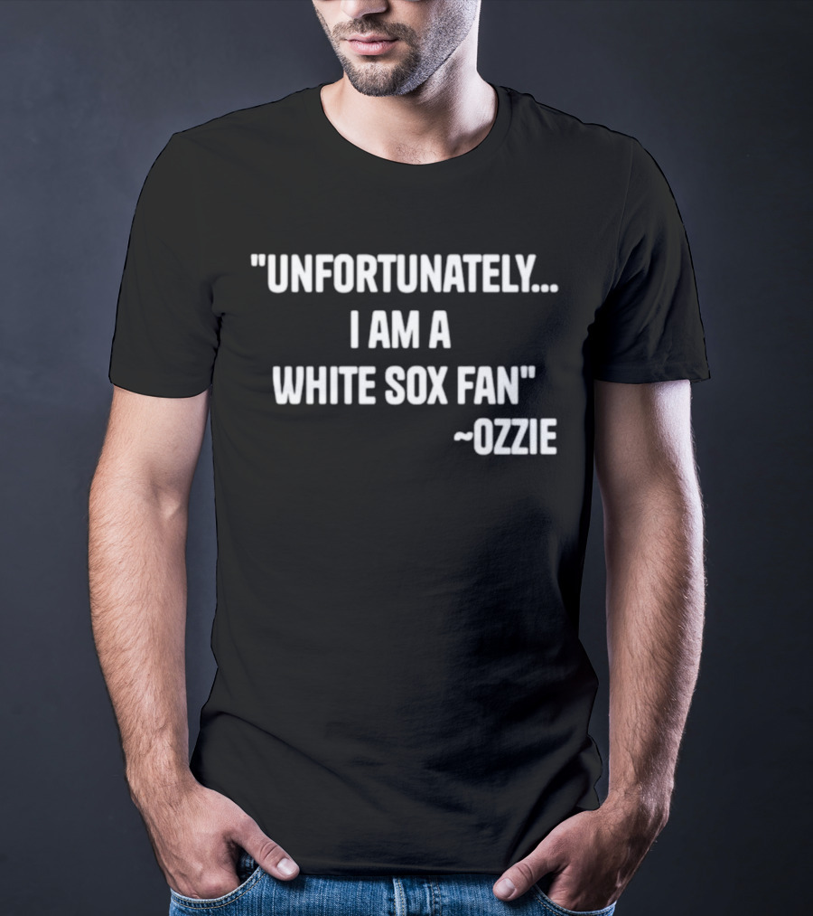 Unfortunately I Am A White Sox Fan Ozzie T-Shirt