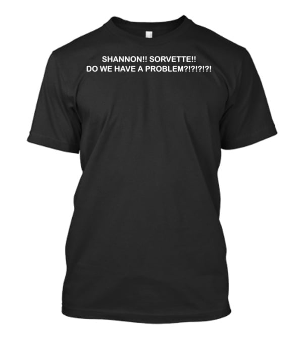 SHANNON SORVETTE DO WE HAVE A PROBLEM???? T-Shirt