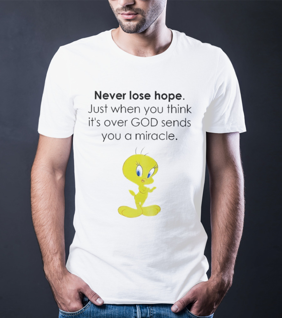 Never Lose Hope Just When You Think It's Over God Sends You A Miracle Tweety T-Shirt