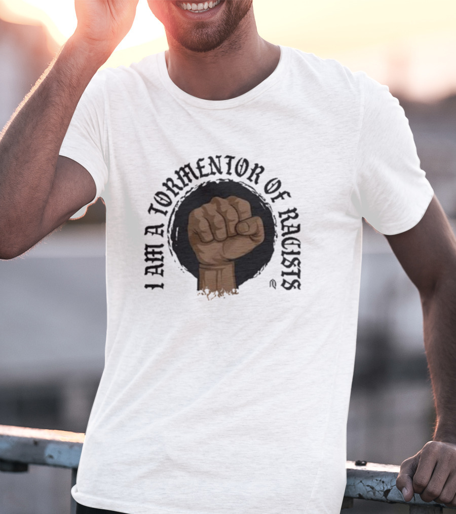 I Am A Tormentor Of Racists Fist Symbol Empowerment T-Shirt