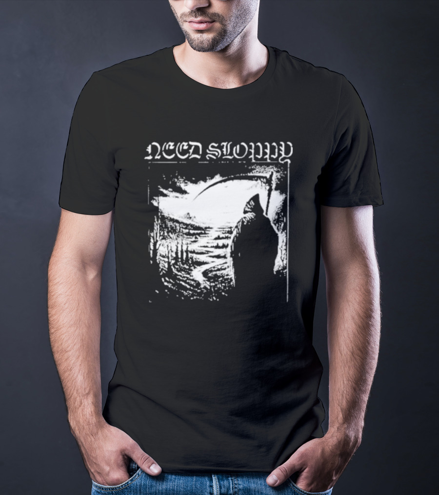 Need Sloppy Grim Reaper T-Shirt