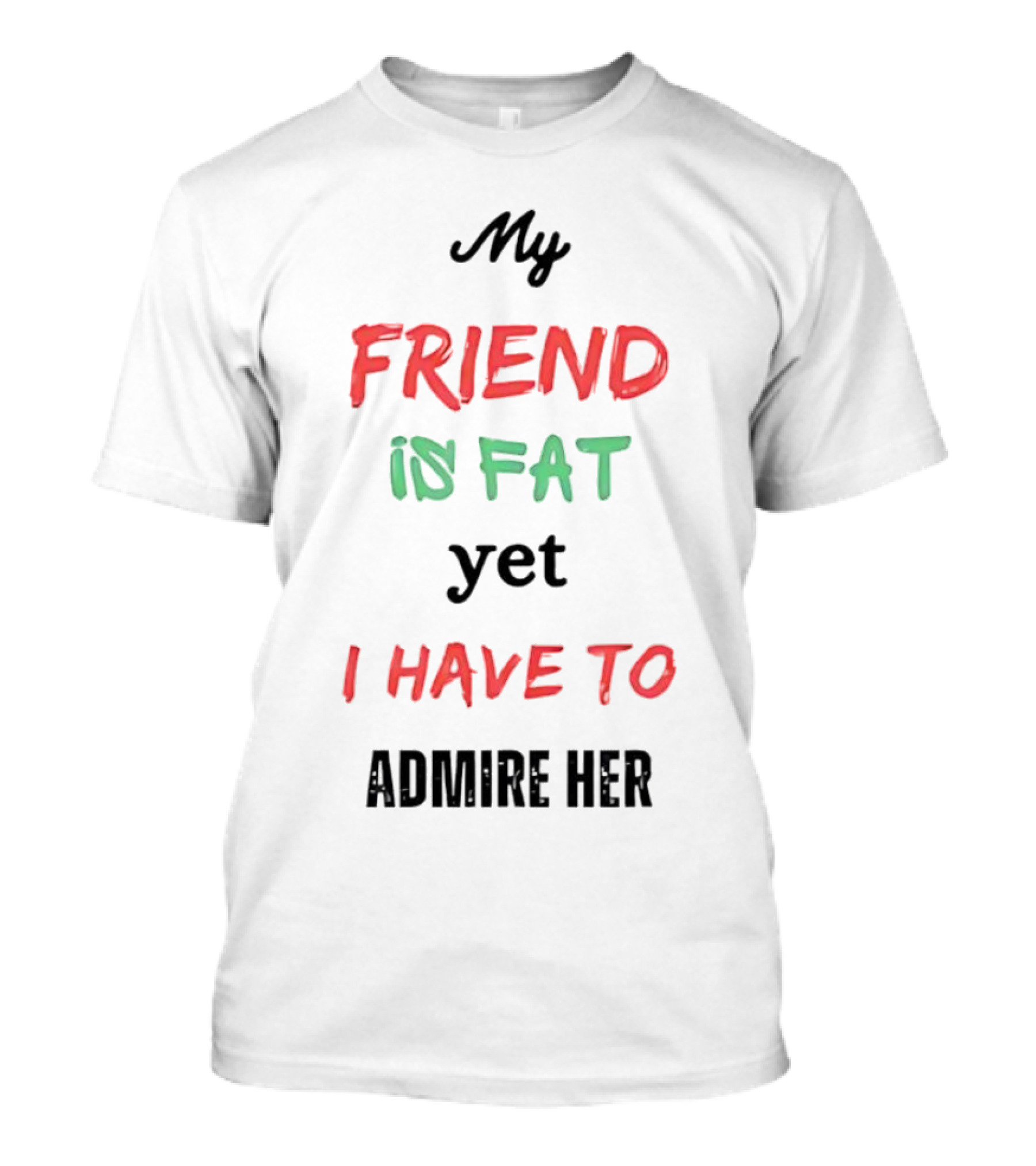 My Friend Is Fat Yet I Have To Admire Her T-Shirt
