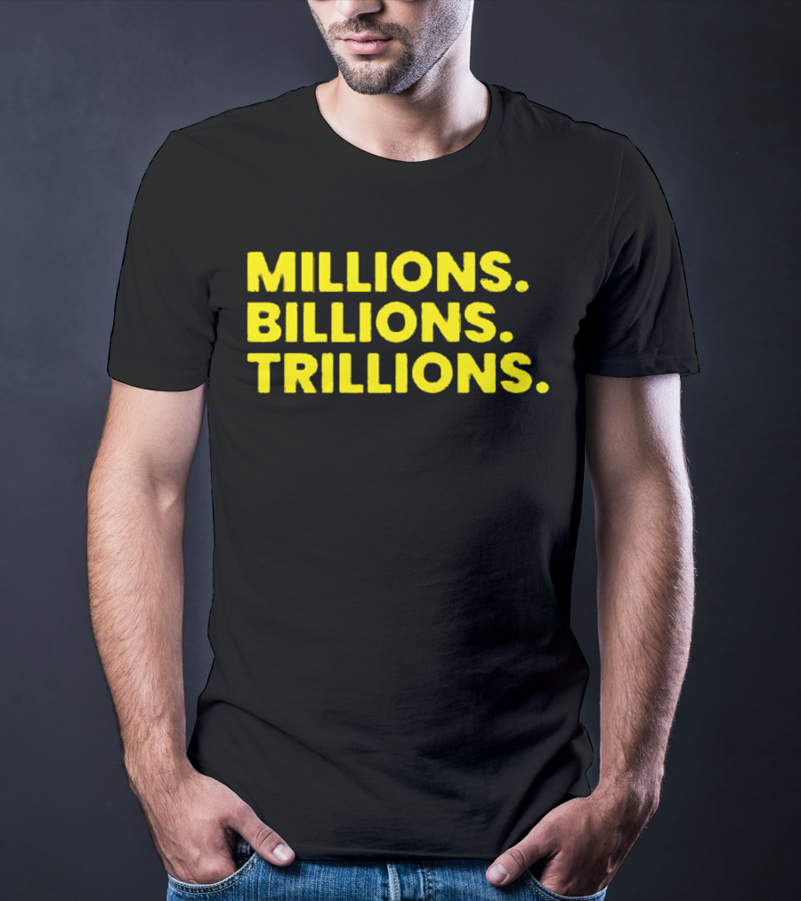Millions Billions Trillions Travis Malloy T-Shirt